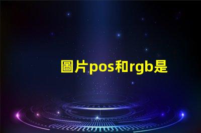 圖片pos和rgb是什么意思 圖片rgb格式是什么意思